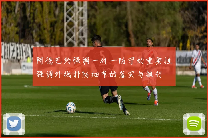 阿德巴约强调一对一防守的重要性强调外线扑防细节的落实与执行