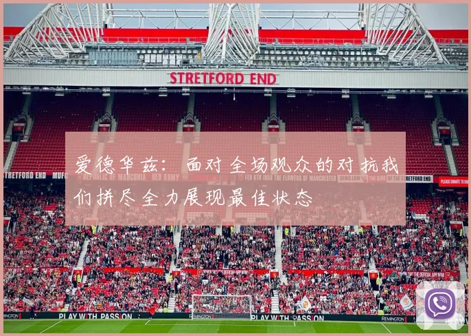 爱德华兹：面对全场观众的对抗我们拼尽全力展现最佳状态
