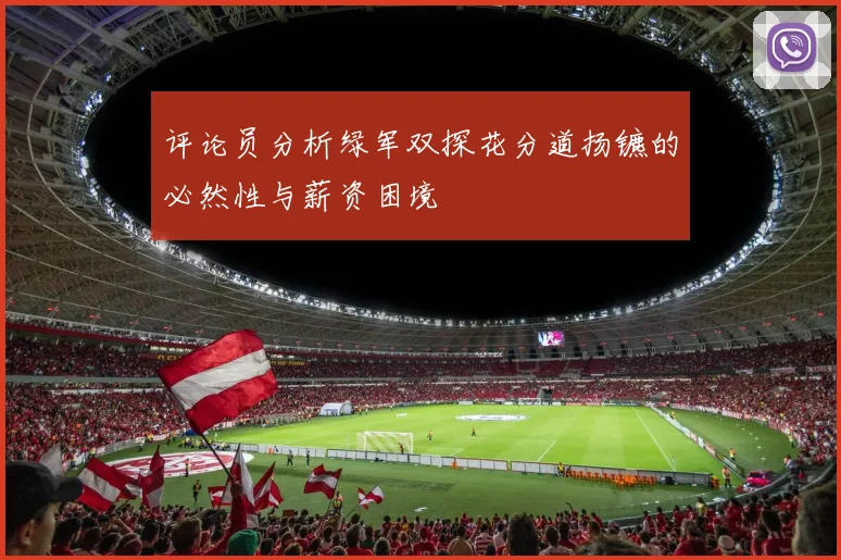 评论员分析绿军双探花分道扬镳的必然性与薪资困境