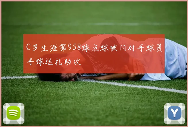 C罗生涯第958球点球破门对手球员手球送礼助攻