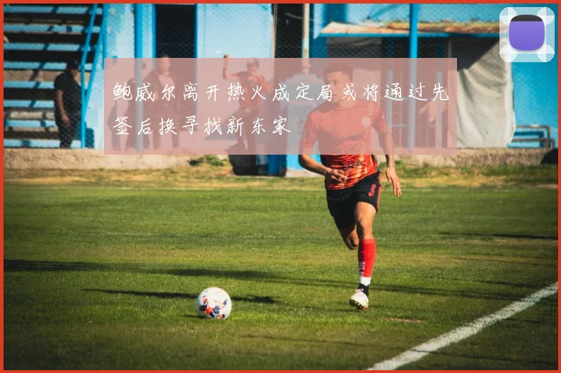 鲍威尔离开热火成定局或将通过先签后换寻找新东家
