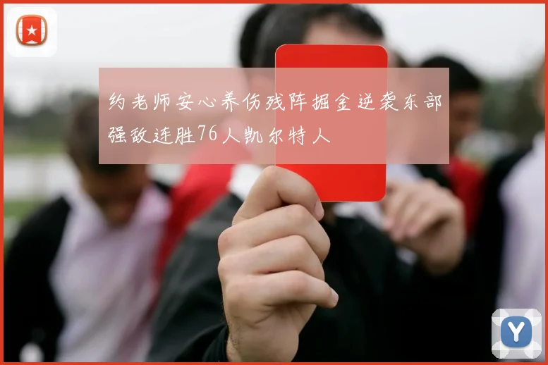 约老师安心养伤残阵掘金逆袭东部强敌连胜76人凯尔特人