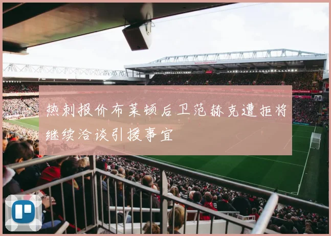 热刺报价布莱顿后卫范赫克遭拒将继续洽谈引援事宜