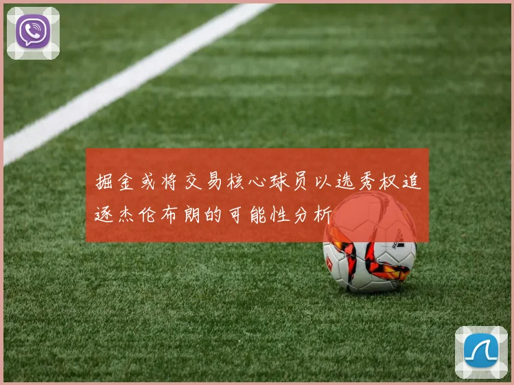 掘金或将交易核心球员以选秀权追逐杰伦布朗的可能性分析
