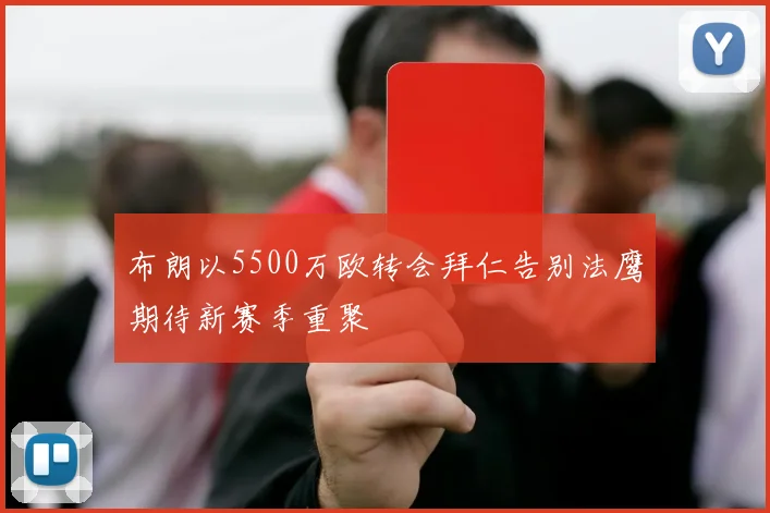 布朗以5500万欧转会拜仁告别法鹰期待新赛季重聚
