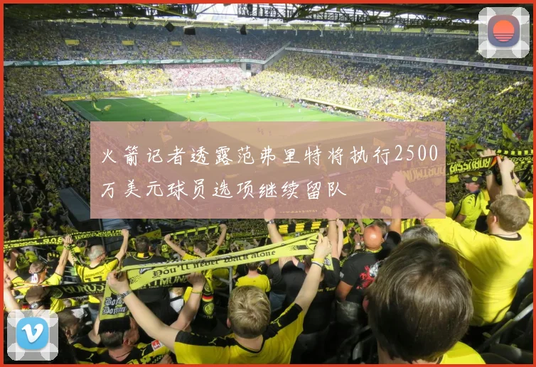 火箭记者透露范弗里特将执行2500万美元球员选项继续留队