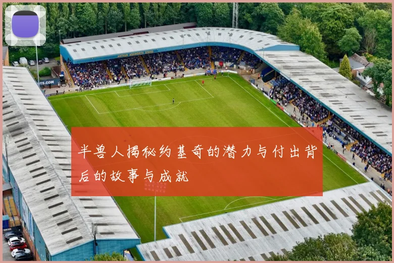 半兽人揭秘约基奇的潜力与付出背后的故事与成就