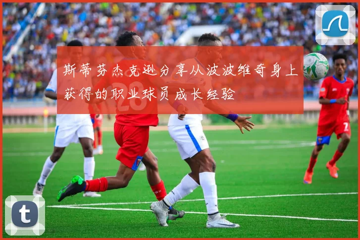 斯蒂芬杰克逊分享从波波维奇身上获得的职业球员成长经验