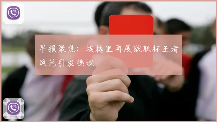 早报聚焦：埃梅里再展欧联杯王者风范引发热议