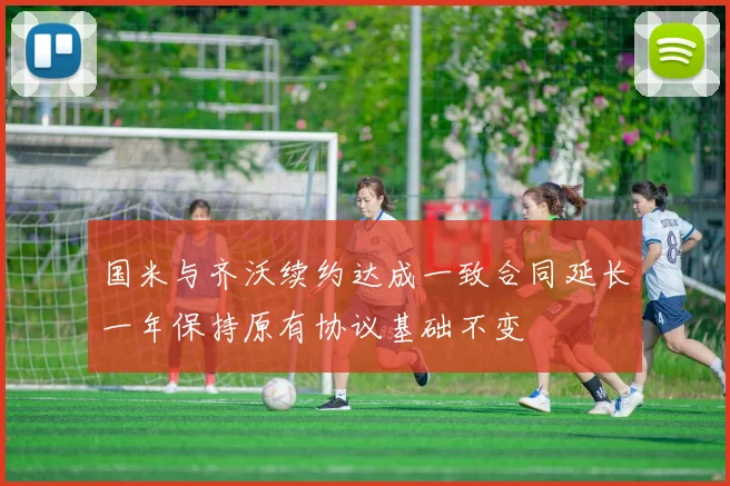 国米与齐沃续约达成一致合同延长一年保持原有协议基础不变