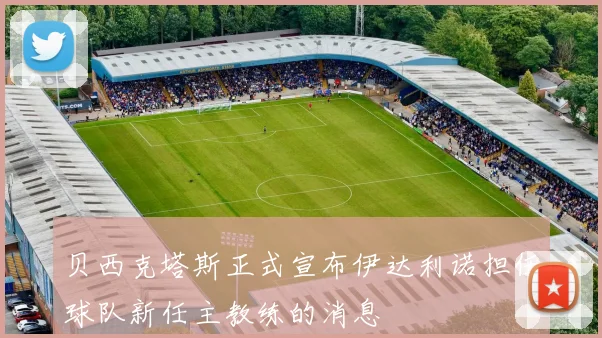 贝西克塔斯正式宣布伊达利诺担任球队新任主教练的消息