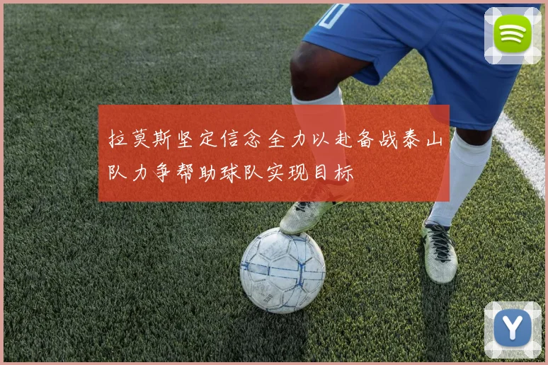 拉莫斯坚定信念全力以赴备战泰山队力争帮助球队实现目标